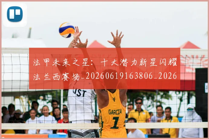 法甲未来之星：十大潜力新星闪耀法兰西赛场_20260619163806_20260801172237
