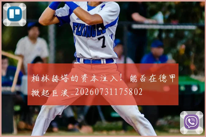 柏林赫塔的资本注入!能否在德甲掀起巨浪_20260731175802