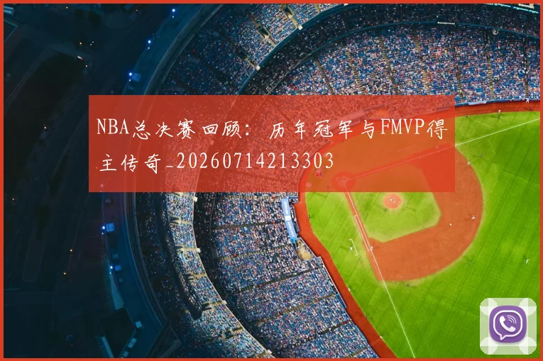 NBA总决赛回顾：历年冠军与FMVP得主传奇_20260714213303