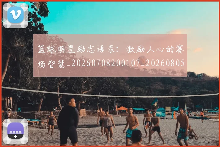 篮球明星励志语录：激励人心的赛场智慧_20260708200107_20260805165731
