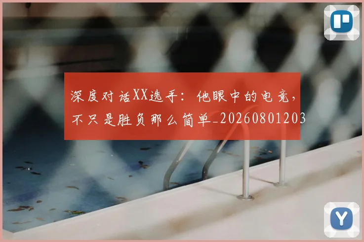 深度对话XX选手:他眼中的电竞,不只是胜负那么简单_20260801203235