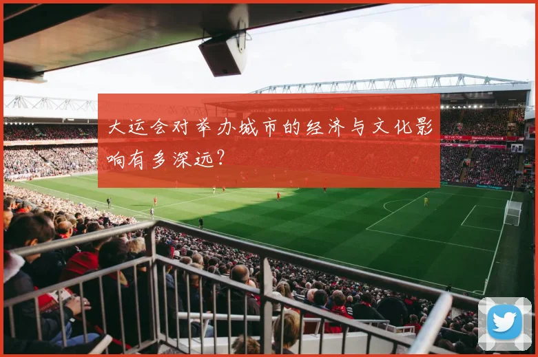 大运会对举办城市的经济与文化影响有多深远?