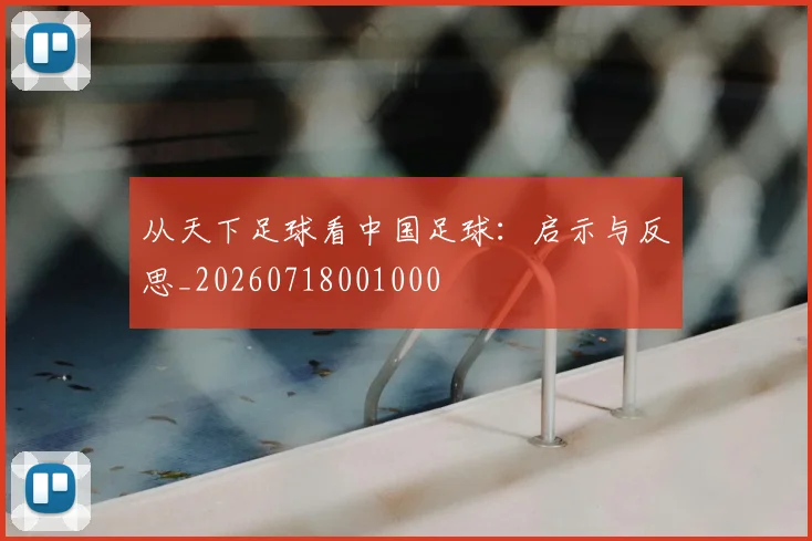 从天下足球看中国足球：启示与反思_20260718001000