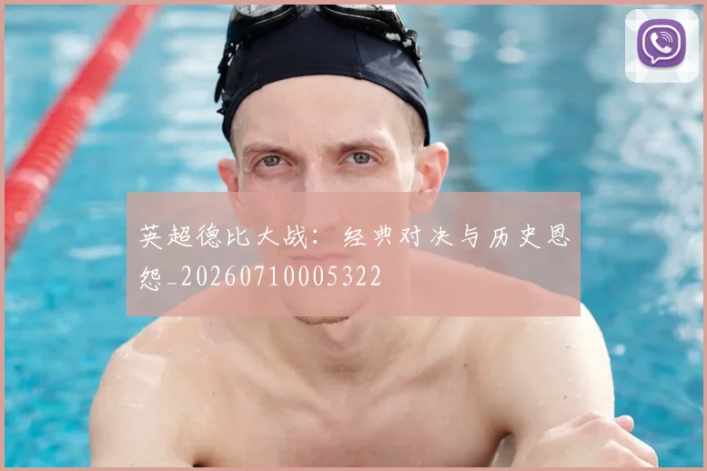英超德比大战：经典对决与历史恩怨_20260710005322