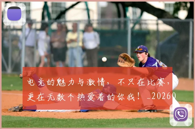 电竞的魅力与激情，不只在比赛，更在无数个热爱着的你我！_20260708193510_20260802162640