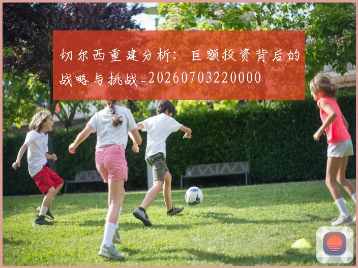 切尔西重建分析：巨额投资背后的战略与挑战_20260703220000