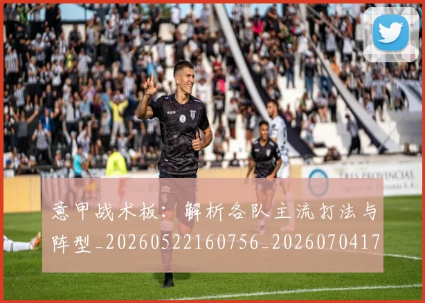 意甲战术板：解析各队主流打法与阵型_20260522160756_20260704174951_20260723175058
