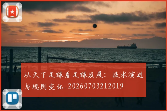 从天下足球看足球发展：技术演进与规则变化_20260703212019
