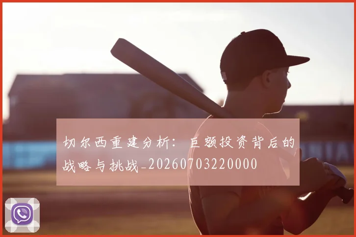 切尔西重建分析：巨额投资背后的战略与挑战_20260703220000