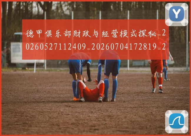 德甲俱乐部财政与经营模式探秘_20260527112409_20260704172819_20260722160838