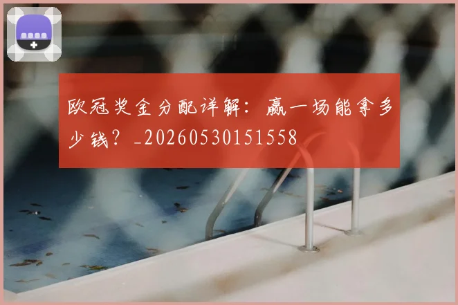 欧冠奖金分配详解：赢一场能拿多少钱？_20260530151558