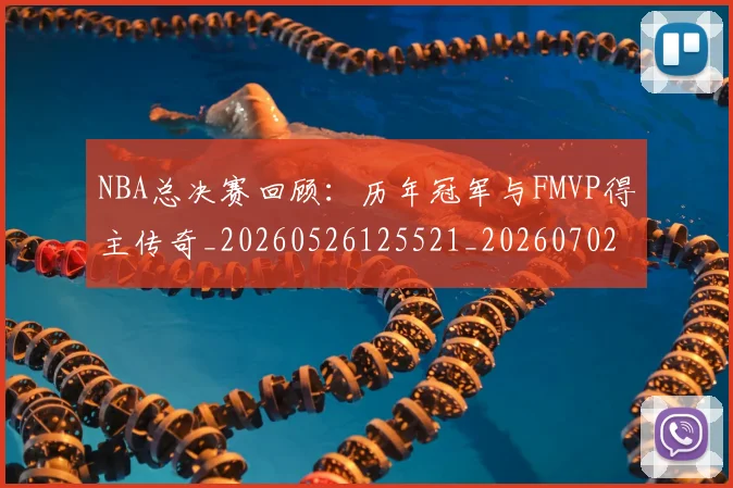NBA总决赛回顾：历年冠军与FMVP得主传奇_20260526125521_20260702195130_20260714213306